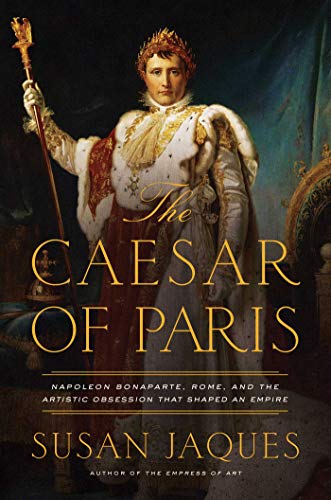 Cover of The Caesar of Paris: Napoleon Bonaparte, Rome, and the Artistic Obsession that Shaped an Empire, by Susan Jaques